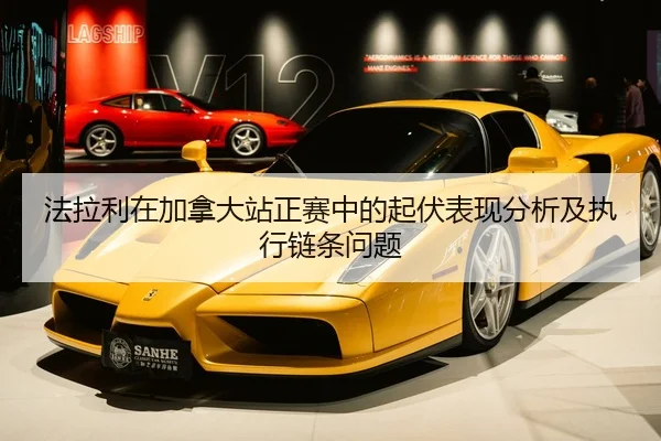 法拉利在加拿大站正赛中的起伏表现分析及执行链条问题