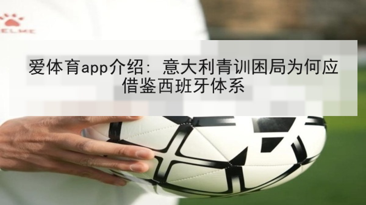 爱体育app介绍: 意大利青训困局为何应借鉴西班牙体系