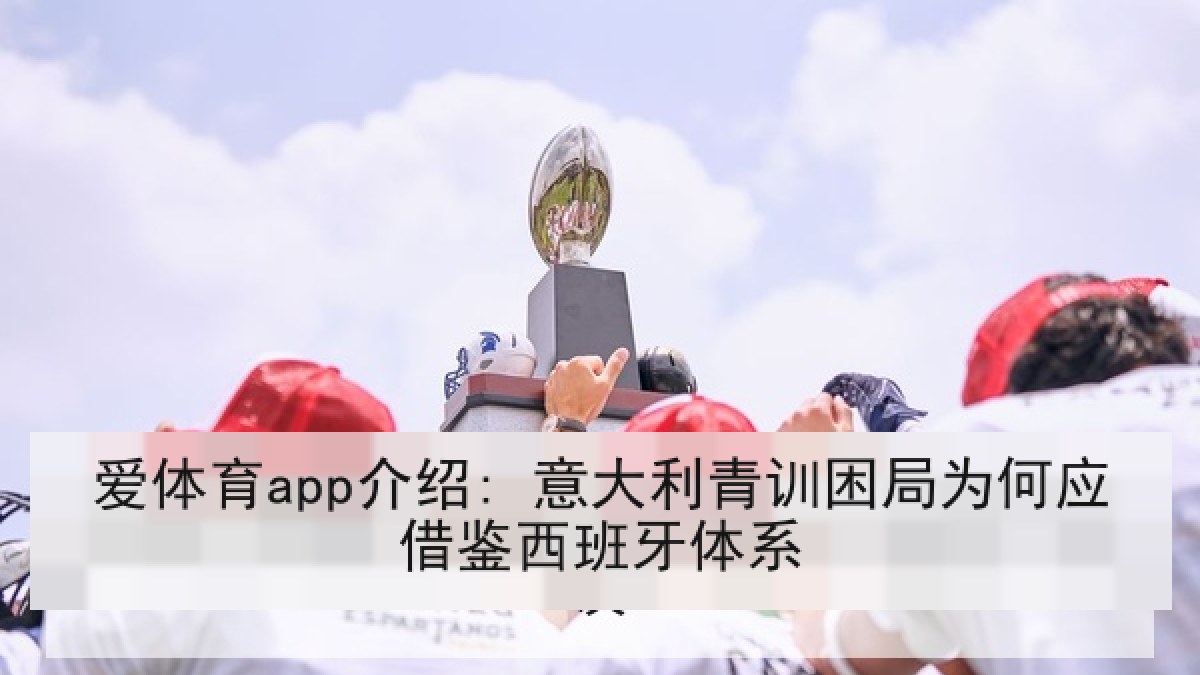 爱体育app介绍: 意大利青训困局为何应借鉴西班牙体系