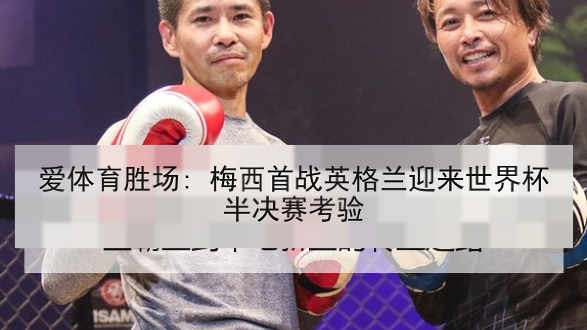 爱体育胜场: 梅西首战英格兰迎来世界杯半决赛考验