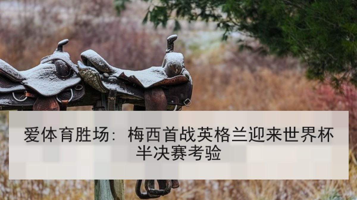爱体育胜场: 梅西首战英格兰迎来世界杯半决赛考验