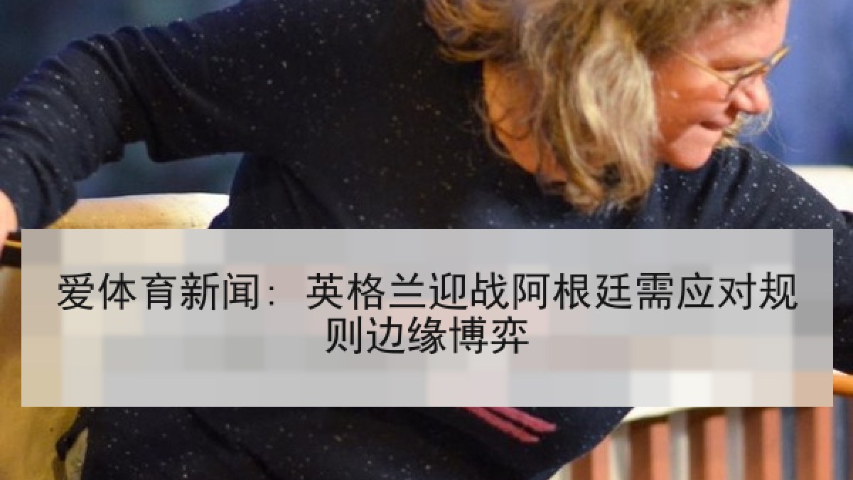 爱体育新闻: 英格兰迎战阿根廷需应对规则边缘博弈