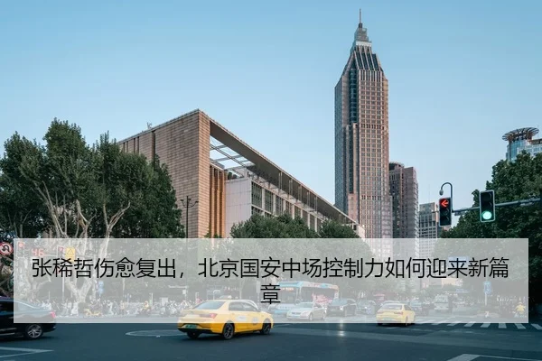 zhang-xi-zhe-shang-yu-fu-chu-bei-jing-guo-an-zhong-chang-kong-zhi-li-ru-he-ying-lai-xin-pian-zhang-3-252.jpg