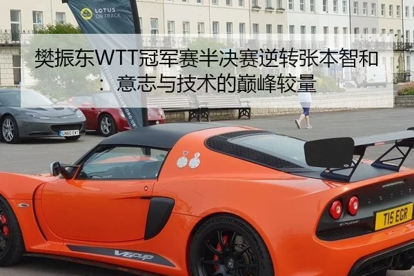 樊振东WTT冠军赛半决赛逆转张本智和：意志与技术的巅峰较量