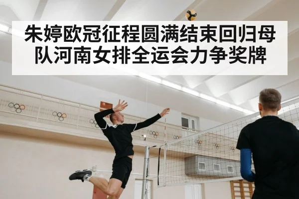 朱婷欧冠征程圆满结束回归母队河南女排全运会力争奖牌