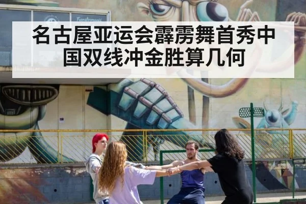 名古屋亚运会霹雳舞首秀中国双线冲金胜算几何