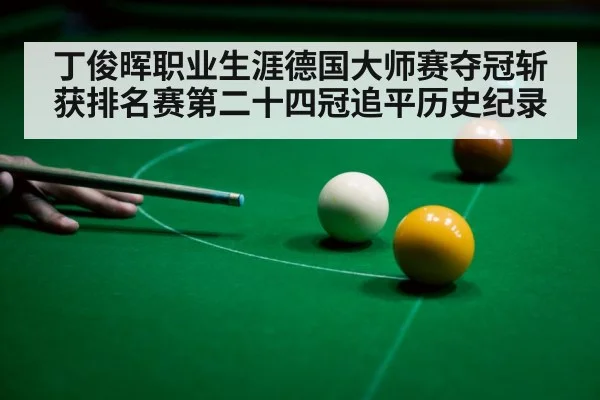 丁俊晖职业生涯德国大师赛夺冠斩获排名赛第二十四冠追平历史纪录