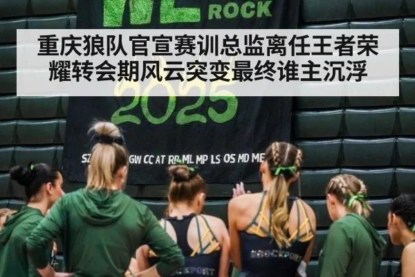 重庆狼队官宣赛训总监离任王者荣耀转会期风云突变最终谁主沉浮